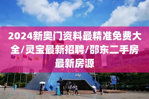 2024新奥门资料最精准免费大全/灵宝最新招聘/邵东二手房最新房源