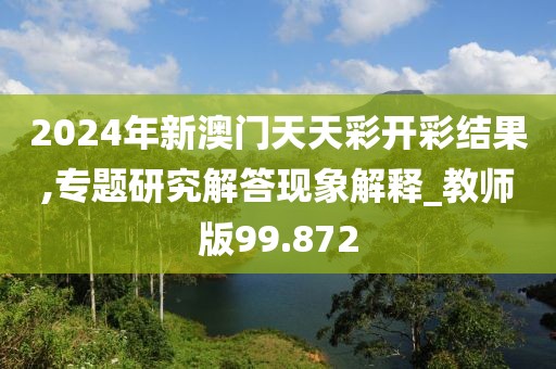 2024年新澳门天天彩开彩结果,专题研究解答现象解释_教师版99.872