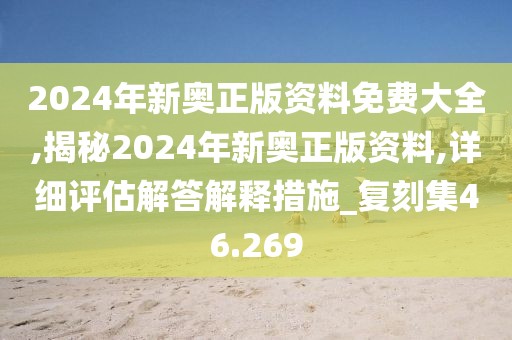 2024年新奥正版资料免费大全,揭秘2024年新奥正版资料,详细评估解答解释措施_复刻集46.269