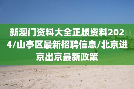 新澳门资料大全正版资料2024/山亭区最新招聘信息/北京进京出京最新政策