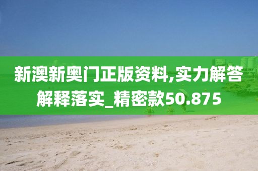 新澳新奥门正版资料,实力解答解释落实_精密款50.875