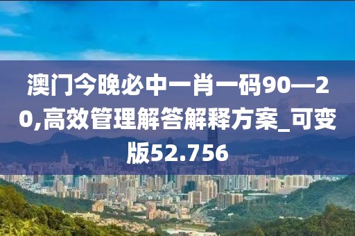 澳门今晚必中一肖一码90—20,高效管理解答解释方案_可变版52.756