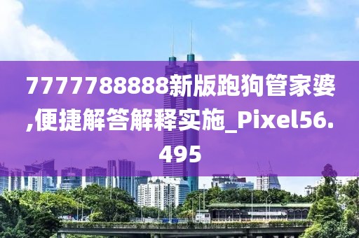 7777788888新版跑狗管家婆,便捷解答解释实施_Pixel56.495
