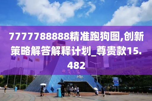7777788888精准跑狗图,创新策略解答解释计划_尊贵款15.482