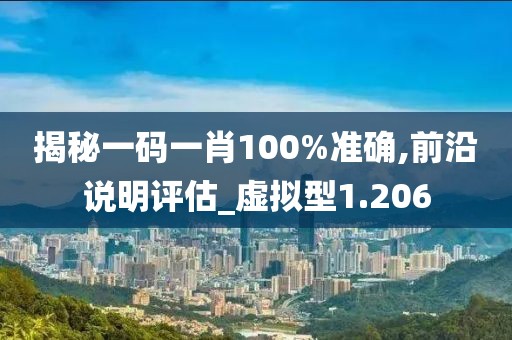 揭秘一码一肖100%准确,前沿说明评估_虚拟型1.206
