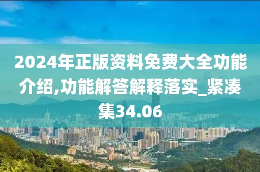 2024年正版资料免费大全功能介绍,功能解答解释落实_紧凑集34.06