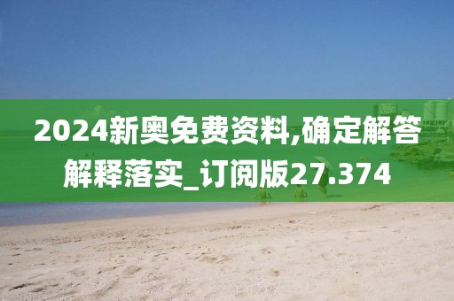 2024新奥免费资料,确定解答解释落实_订阅版27.374