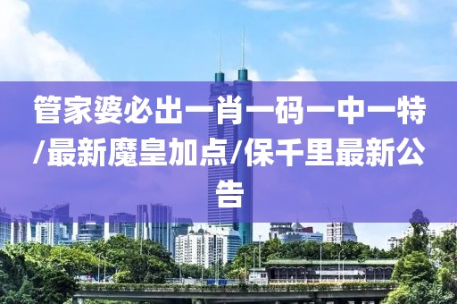 管家婆必出一肖一码一中一特/最新魔皇加点/保千里最新公告