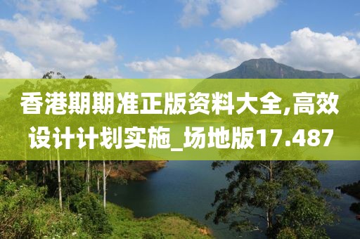 香港期期准正版资料大全,高效设计计划实施_场地版17.487