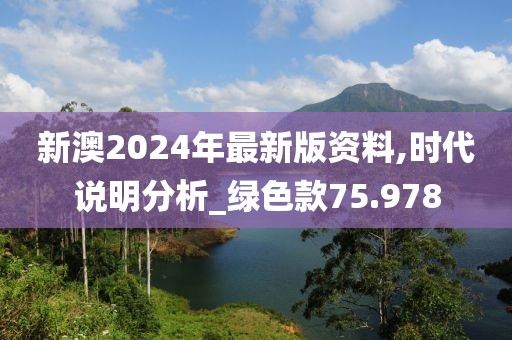 新澳2024年最新版资料,时代说明分析_绿色款75.978