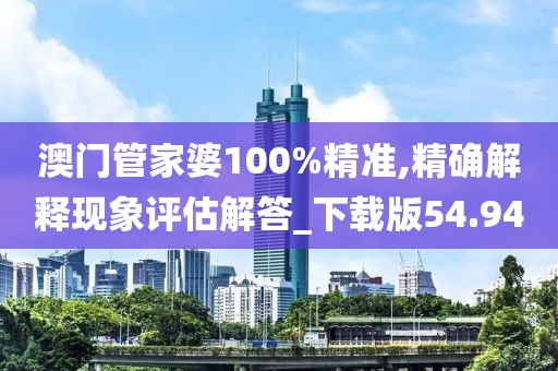 澳门管家婆100%精准,精确解释现象评估解答_下载版54.94