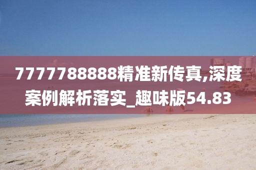 7777788888精准新传真,深度案例解析落实_趣味版54.83