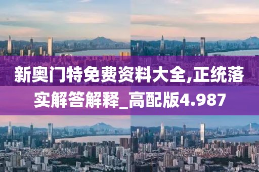 新奥门特免费资料大全,正统落实解答解释_高配版4.987