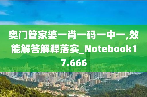 奥门管家婆一肖一码一中一,效能解答解释落实_Notebook17.666
