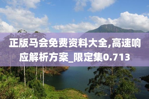 正版马会免费资料大全,高速响应解析方案_限定集0.713