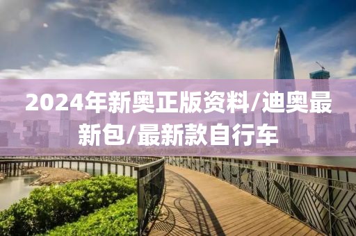 2024年新奥正版资料/迪奥最新包/最新款自行车