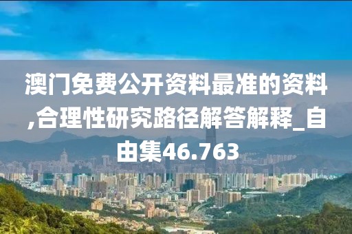 澳门免费公开资料最准的资料,合理性研究路径解答解释_自由集46.763