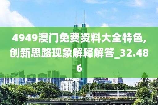 4949澳门免费资料大全特色,创新思路现象解释解答_32.486