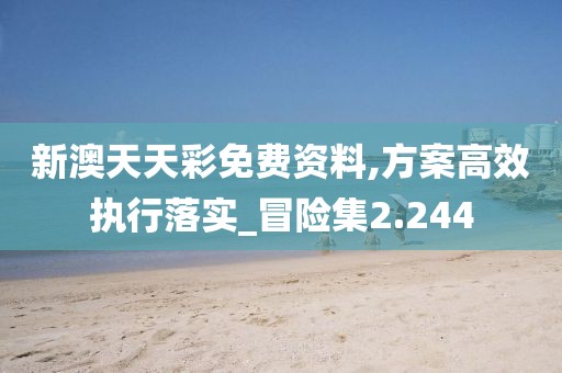 新澳天天彩免费资料,方案高效执行落实_冒险集2.244