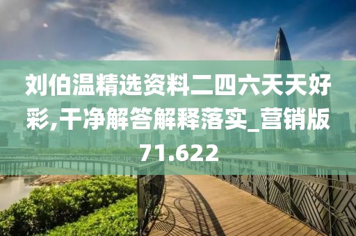 刘伯温精选资料二四六天天好彩,干净解答解释落实_营销版71.622