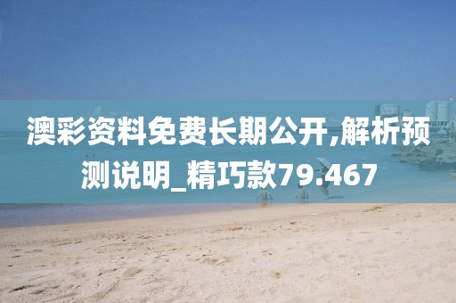 澳彩资料免费长期公开,解析预测说明_精巧款79.467
