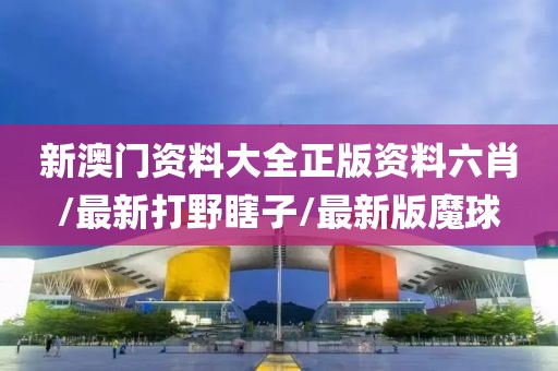新澳门资料大全正版资料六肖/最新打野瞎子/最新版魔球