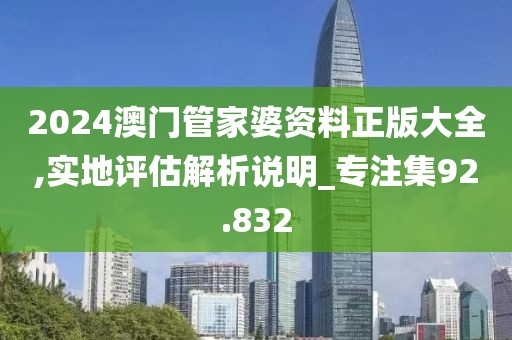 2024澳门管家婆资料正版大全,实地评估解析说明_专注集92.832