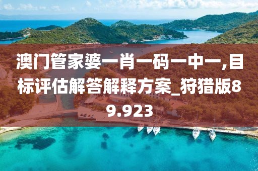 澳门管家婆一肖一码一中一,目标评估解答解释方案_狩猎版89.923