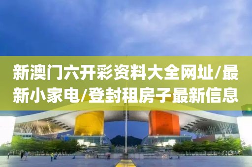 新澳门六开彩资料大全网址/最新小家电/登封租房子最新信息