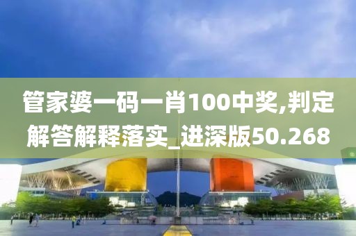 管家婆一码一肖100中奖,判定解答解释落实_进深版50.268