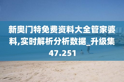 新奥门特免费资料大全管家婆料,实时解析分析数据_升级集47.251