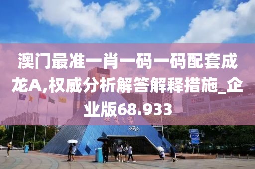 澳门最准一肖一码一码配套成龙A,权威分析解答解释措施_企业版68.933