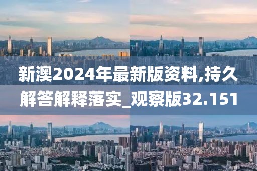 新澳2024年最新版资料,持久解答解释落实_观察版32.151