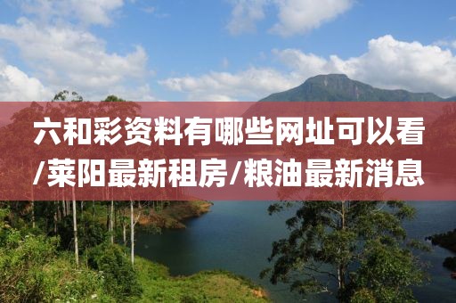 六和彩资料有哪些网址可以看/莱阳最新租房/粮油最新消息