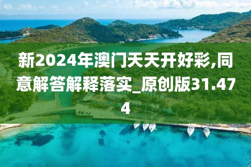 新2024年澳门天天开好彩,同意解答解释落实_原创版31.474