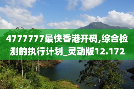 4777777最快香港开码,综合检测的执行计划_灵动版12.172