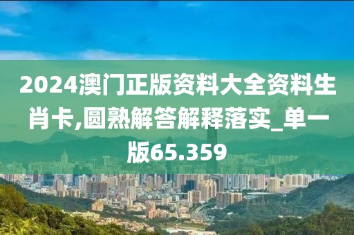 2024澳门正版资料大全资料生肖卡,圆熟解答解释落实_单一版65.359