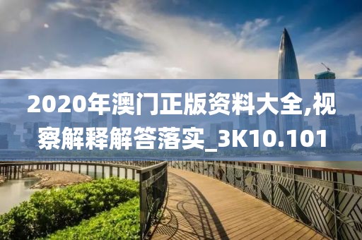 2020年澳门正版资料大全,视察解释解答落实_3K10.101