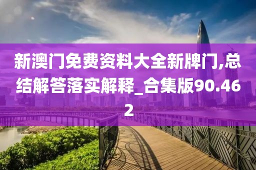新澳门免费资料大全新牌门,总结解答落实解释_合集版90.462
