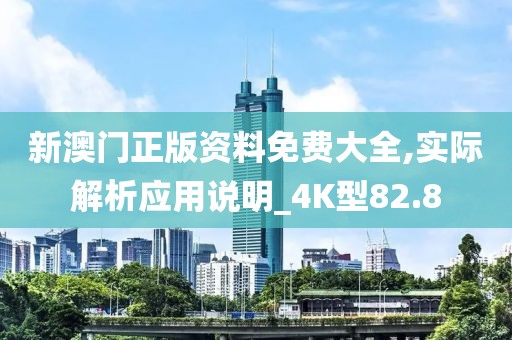 新澳门正版资料免费大全,实际解析应用说明_4K型82.8