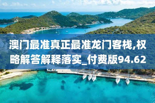 澳门最准真正最准龙门客栈,权略解答解释落实_付费版94.62