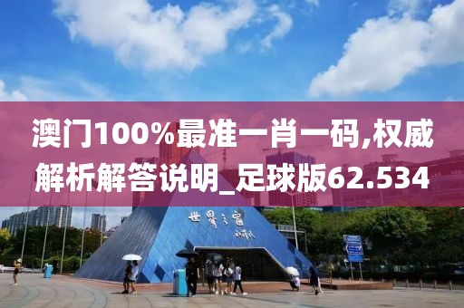 澳门100%最准一肖一码,权威解析解答说明_足球版62.534