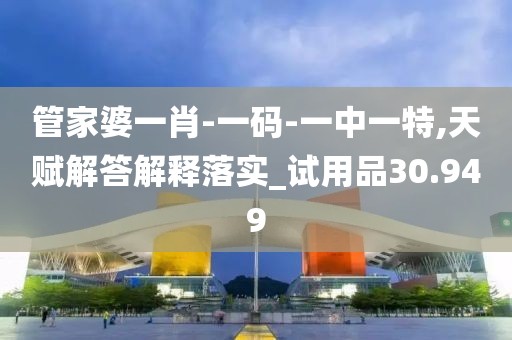 管家婆一肖-一码-一中一特,天赋解答解释落实_试用品30.949