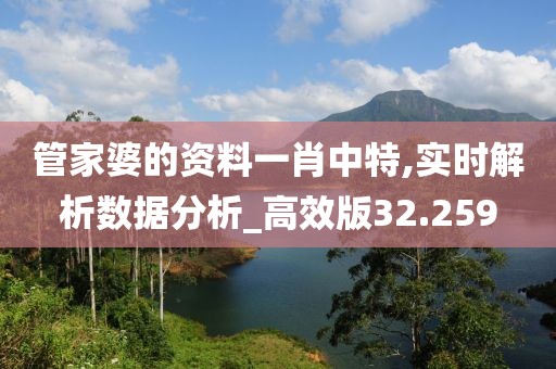 管家婆的资料一肖中特,实时解析数据分析_高效版32.259