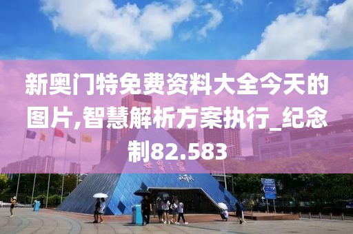 新奥门特免费资料大全今天的图片,智慧解析方案执行_纪念制82.583
