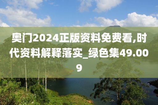 奥门2024正版资料免费看,时代资料解释落实_绿色集49.009
