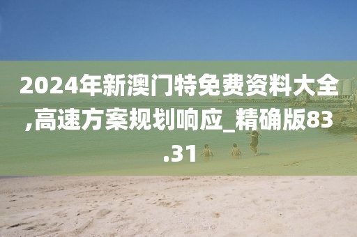 2024年新澳门特免费资料大全,高速方案规划响应_精确版83.31