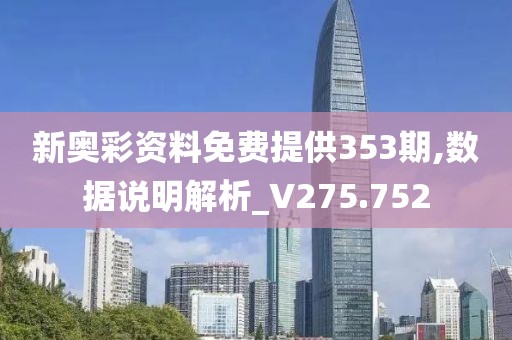 新奥彩资料免费提供353期,数据说明解析_V275.752