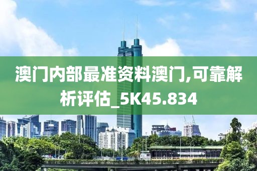 澳门内部最准资料澳门,可靠解析评估_5K45.834