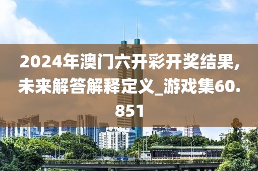 2024年澳门六开彩开奖结果,未来解答解释定义_游戏集60.851